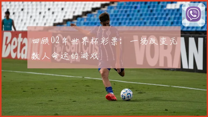 回顾02年世界杯彩票：一场改变无数人命运的游戏