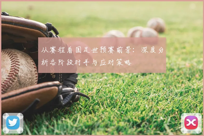 从赛程看国足世预赛前景：深度分析各阶段对手与应对策略