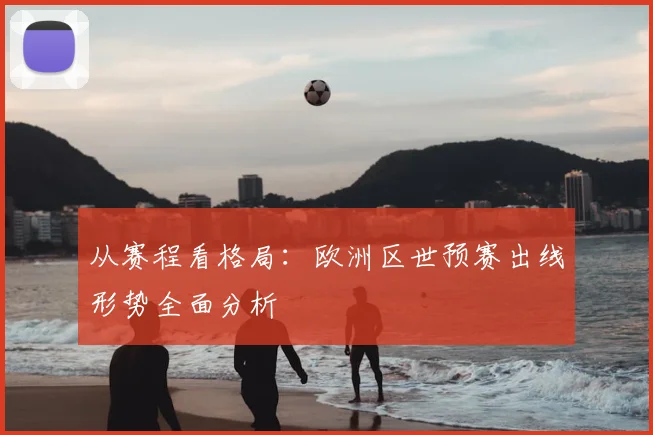 从赛程看格局：欧洲区世预赛出线形势全面分析