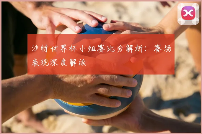 沙特世界杯小组赛比分解析:赛场表现深度解读