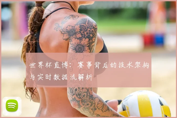 世界杯直博:赛事背后的技术架构与实时数据流解析
