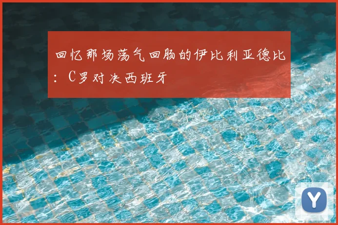 回忆那场荡气回肠的伊比利亚德比：C罗对决西班牙