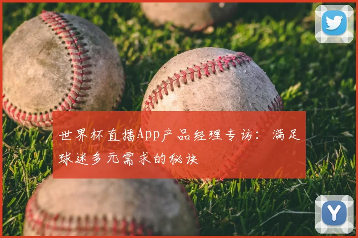 世界杯直播App产品经理专访:满足球迷多元需求的秘诀