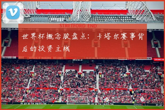 世界杯概念股盘点:卡塔尔赛事背后的投资主线