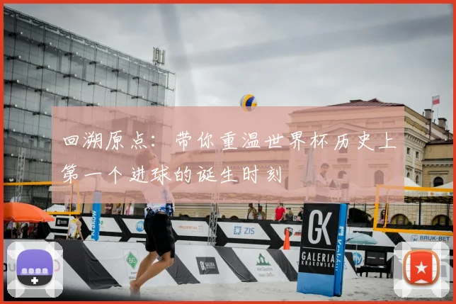 回溯原点：带你重温世界杯历史上第一个进球的诞生时刻