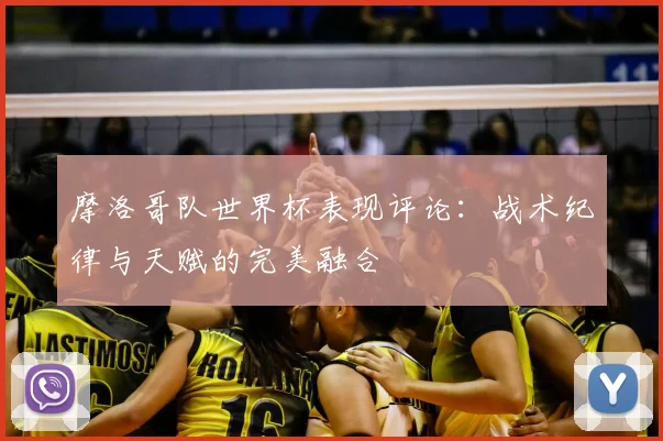 摩洛哥队世界杯表现评论：战术纪律与天赋的完美融合