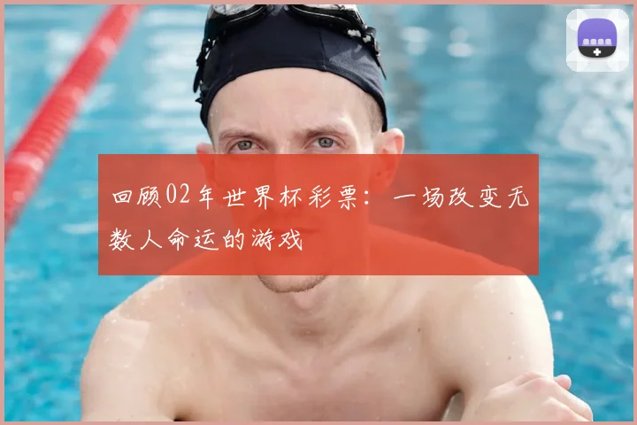 回顾02年世界杯彩票：一场改变无数人命运的游戏