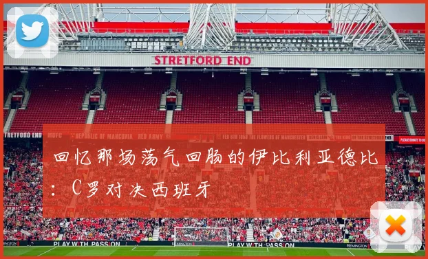 回忆那场荡气回肠的伊比利亚德比：C罗对决西班牙