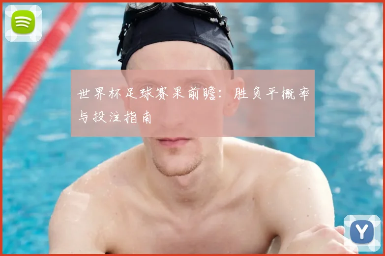 世界杯足球赛果前瞻：胜负平概率与投注指南