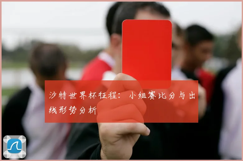 沙特世界杯征程:小组赛比分与出线形势分析